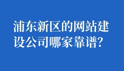 浦東新區的網站建設公司哪家靠譜？